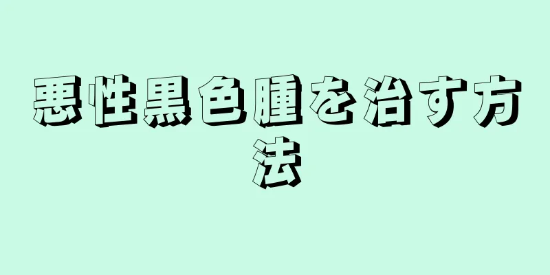悪性黒色腫を治す方法