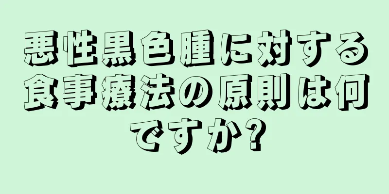悪性黒色腫に対する食事療法の原則は何ですか?