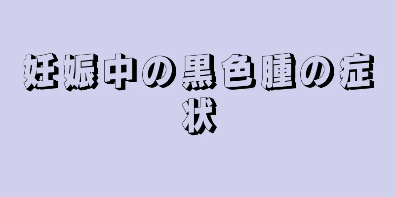 妊娠中の黒色腫の症状