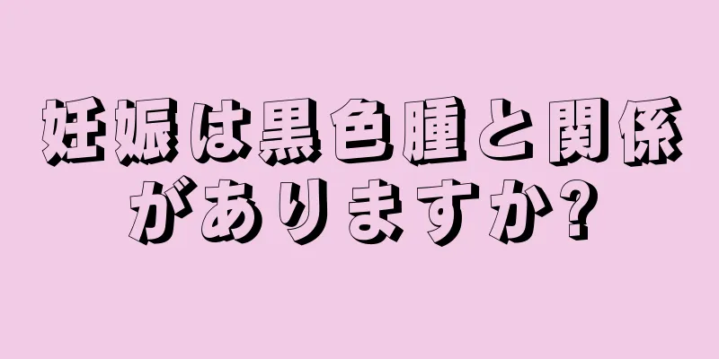 妊娠は黒色腫と関係がありますか?