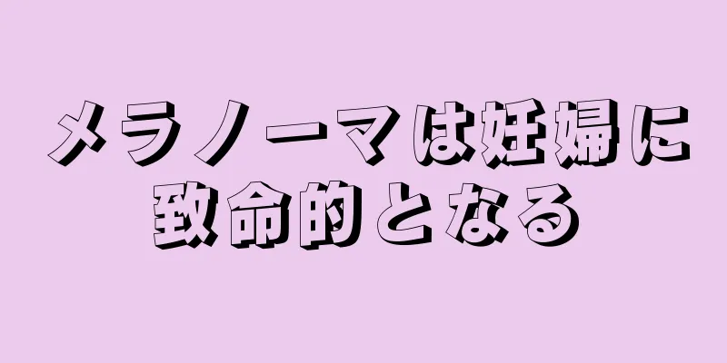 メラノーマは妊婦に致命的となる