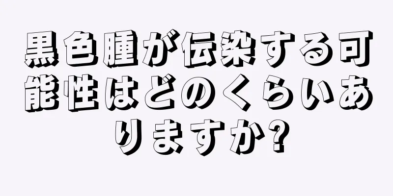 黒色腫が伝染する可能性はどのくらいありますか?