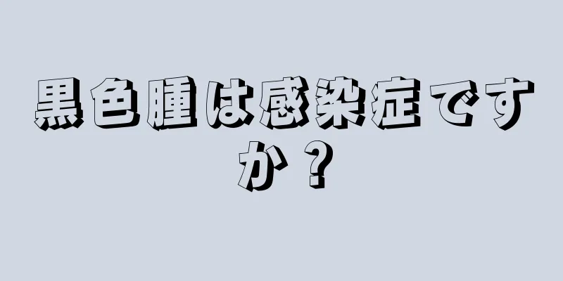 黒色腫は感染症ですか？
