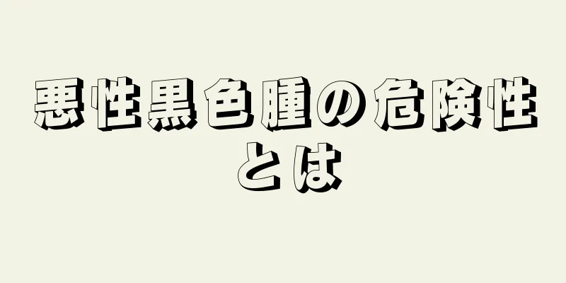 悪性黒色腫の危険性とは