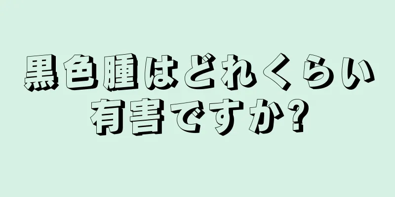 黒色腫はどれくらい有害ですか?