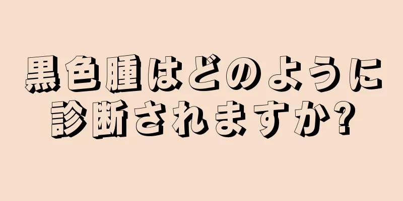 黒色腫はどのように診断されますか?