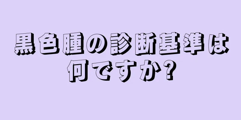 黒色腫の診断基準は何ですか?
