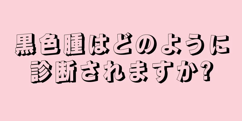 黒色腫はどのように診断されますか?