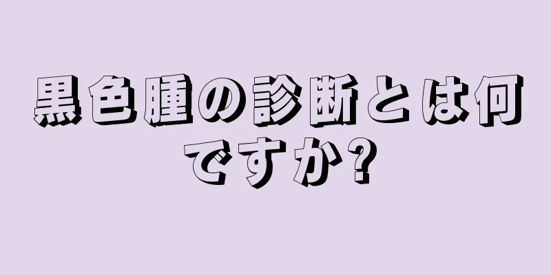 黒色腫の診断とは何ですか?