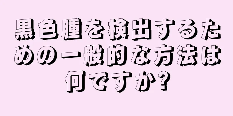 黒色腫を検出するための一般的な方法は何ですか?