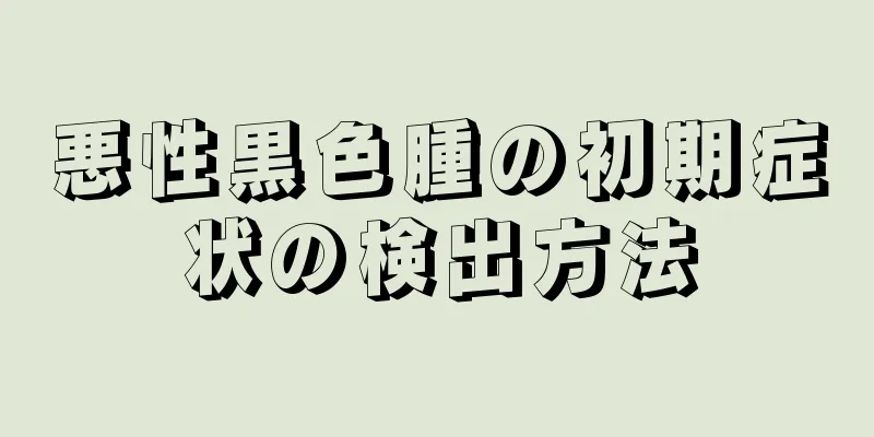 悪性黒色腫の初期症状の検出方法