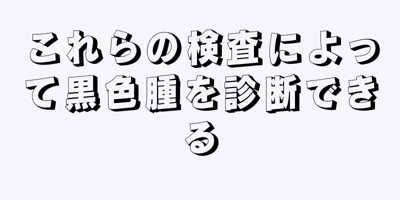 これらの検査によって黒色腫を診断できる