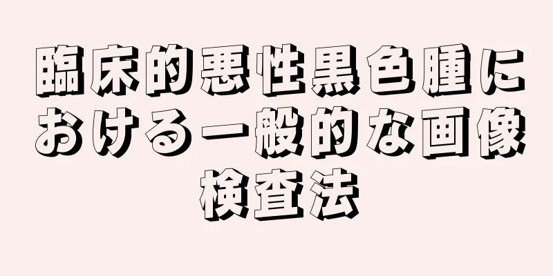 臨床的悪性黒色腫における一般的な画像検査法