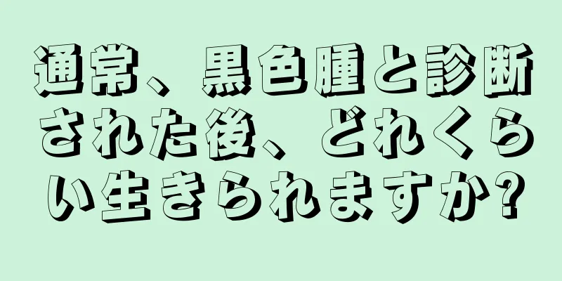 通常、黒色腫と診断された後、どれくらい生きられますか?