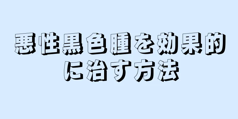 悪性黒色腫を効果的に治す方法