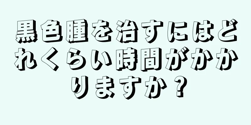 黒色腫を治すにはどれくらい時間がかかりますか？