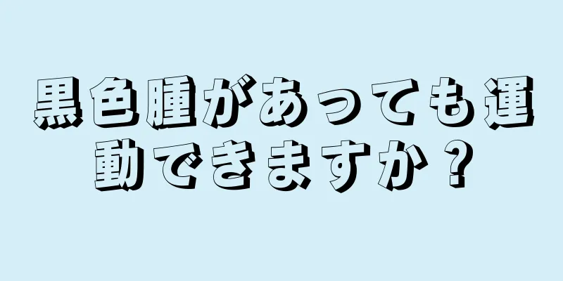 黒色腫があっても運動できますか？