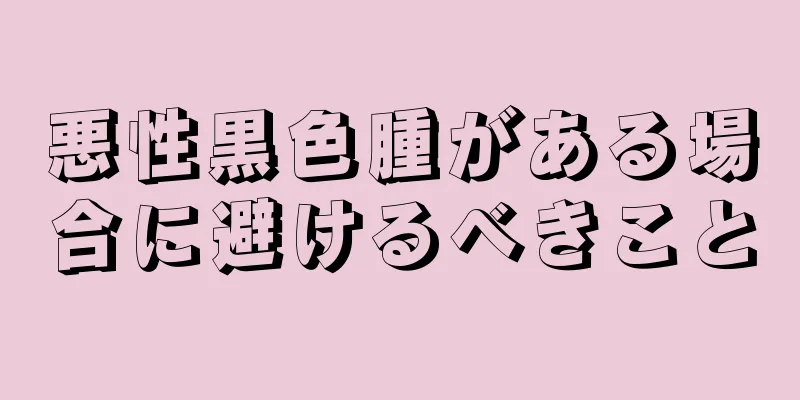 悪性黒色腫がある場合に避けるべきこと