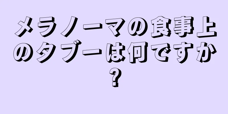 メラノーマの食事上のタブーは何ですか?