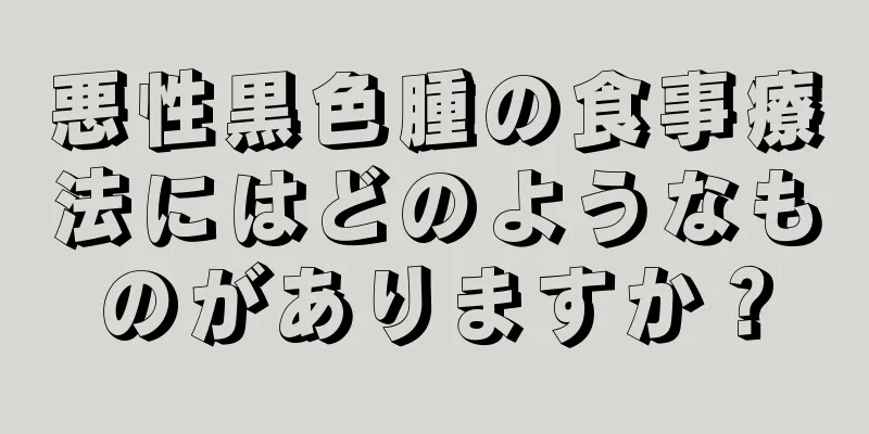悪性黒色腫の食事療法にはどのようなものがありますか？