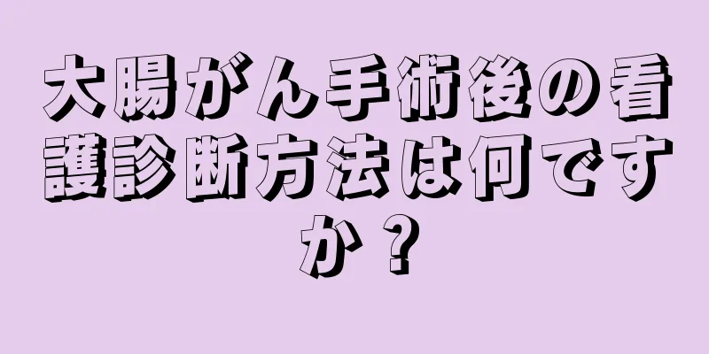 大腸がん手術後の看護診断方法は何ですか？