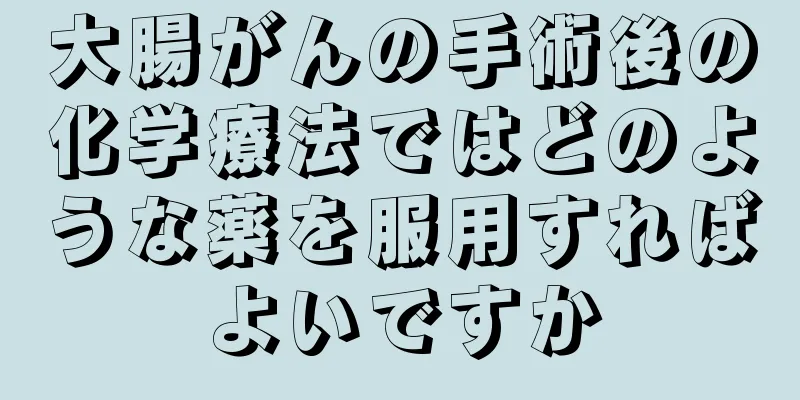 大腸がんの手術後の化学療法ではどのような薬を服用すればよいですか