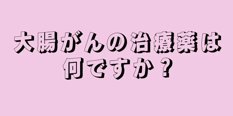 大腸がんの治療薬は何ですか？