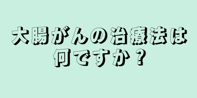 大腸がんの治療法は何ですか？