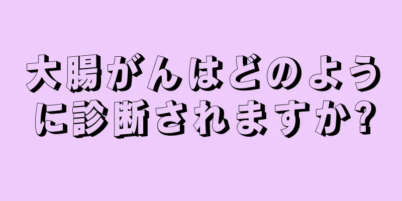 大腸がんはどのように診断されますか?