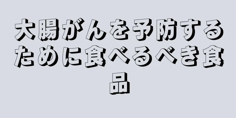 大腸がんを予防するために食べるべき食品