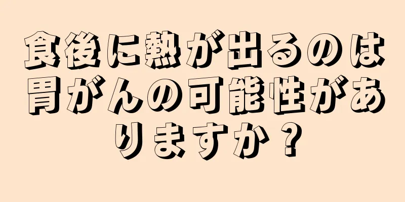 食後に熱が出るのは胃がんの可能性がありますか？