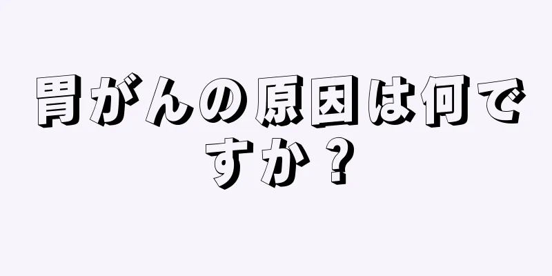 胃がんの原因は何ですか？