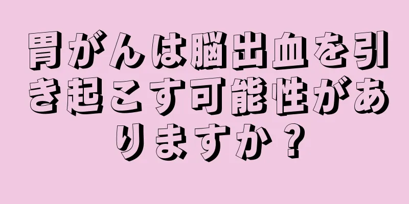 胃がんは脳出血を引き起こす可能性がありますか？