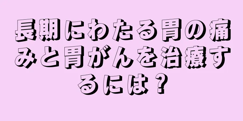 長期にわたる胃の痛みと胃がんを治療するには？
