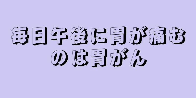 毎日午後に胃が痛むのは胃がん