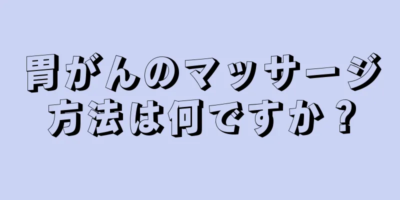 胃がんのマッサージ方法は何ですか？