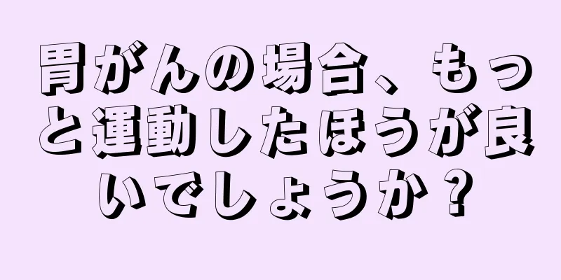 胃がんの場合、もっと運動したほうが良いでしょうか？