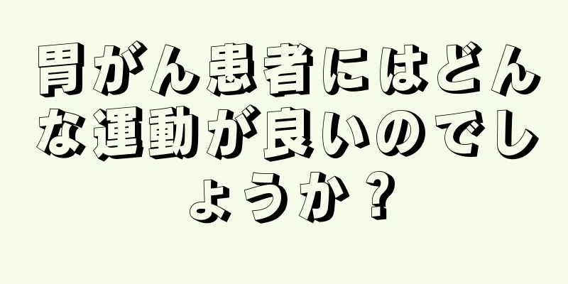 胃がん患者にはどんな運動が良いのでしょうか？
