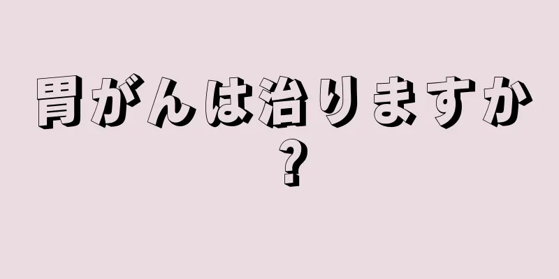 胃がんは治りますか？