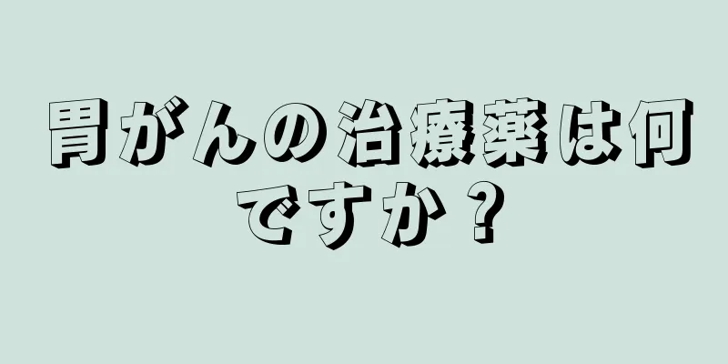 胃がんの治療薬は何ですか？