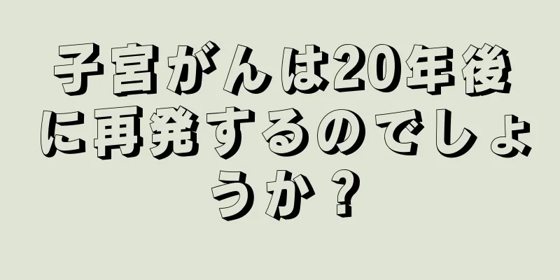 子宮がんは20年後に再発するのでしょうか？