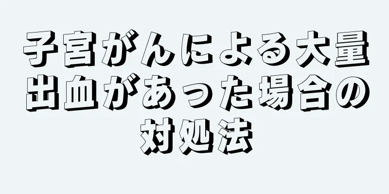 子宮がんによる大量出血があった場合の対処法