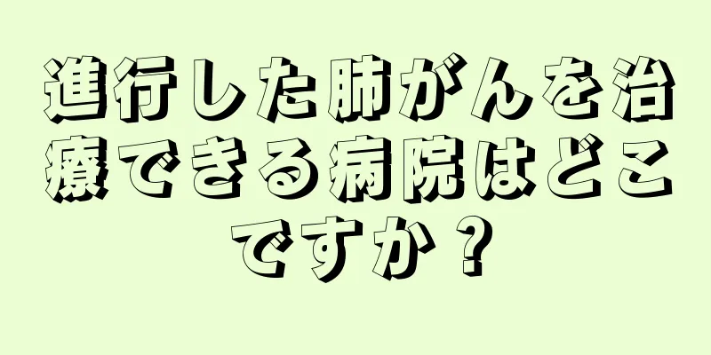 進行した肺がんを治療できる病院はどこですか？