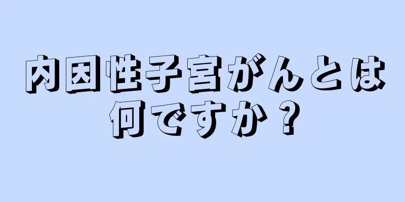内因性子宮がんとは何ですか？