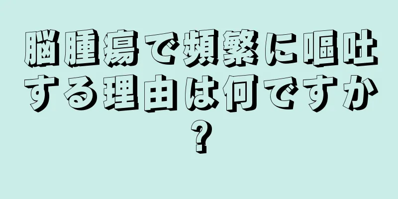 脳腫瘍で頻繁に嘔吐する理由は何ですか?