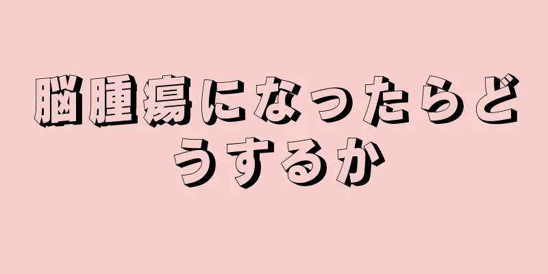 脳腫瘍になったらどうするか