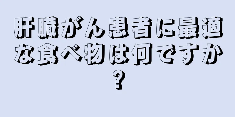 肝臓がん患者に最適な食べ物は何ですか?
