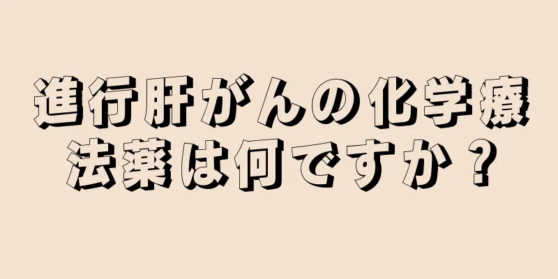 進行肝がんの化学療法薬は何ですか？