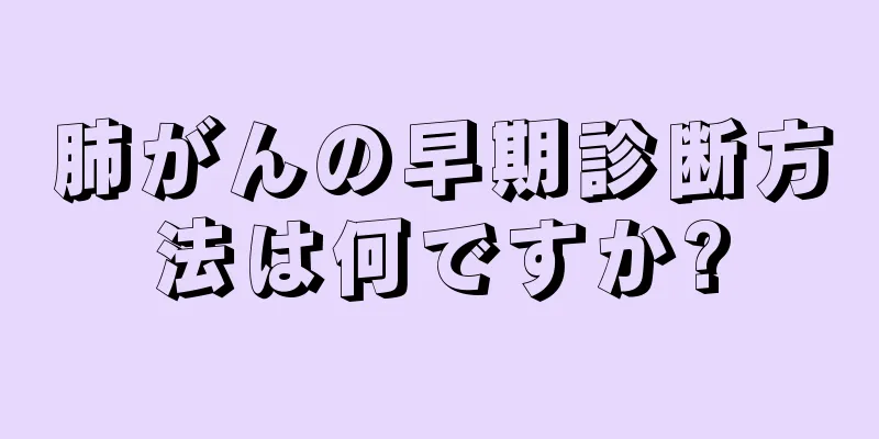 肺がんの早期診断方法は何ですか?
