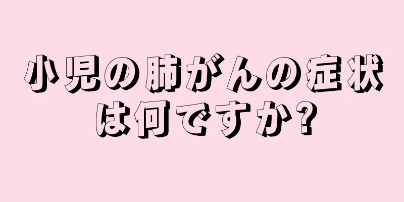 小児の肺がんの症状は何ですか?